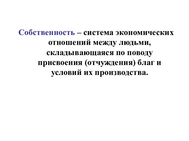 Собственность – система экономических отношений между людьми, складывающаяся по поводу присвоения