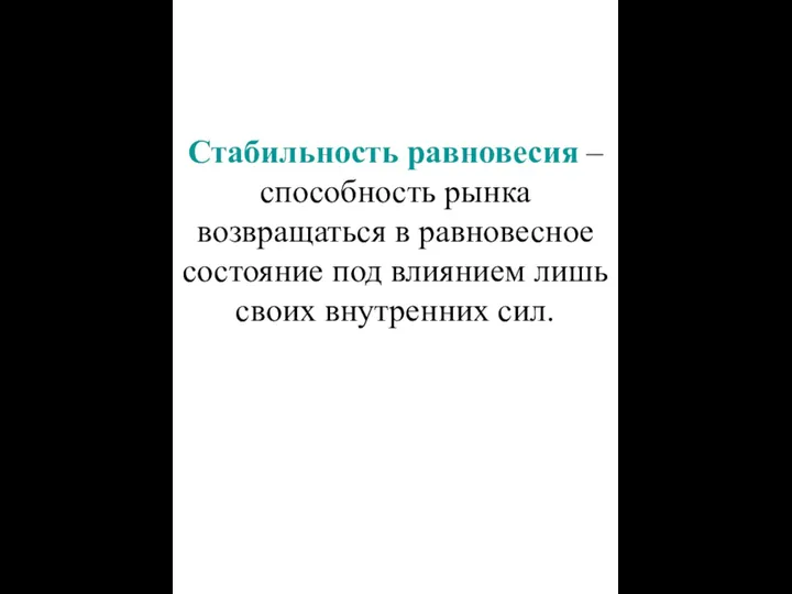 Стабильность равновесия – способность рынка возвращаться в равновесное состояние под влиянием лишь своих внутренних сил.