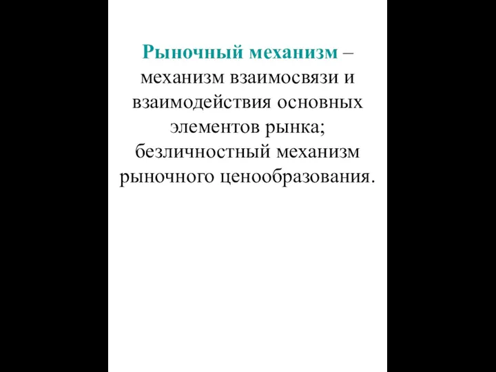 Рыночный механизм – механизм взаимосвязи и взаимодействия основных элементов рынка; безличностный механизм рыночного ценообразования.