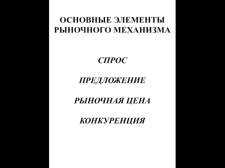 ОСНОВНЫЕ ЭЛЕМЕНТЫ РЫНОЧНОГО МЕХАНИЗМА СПРОС ПРЕДЛОЖЕНИЕ РЫНОЧНАЯ ЦЕНА КОНКУРЕНЦИЯ