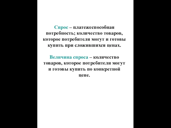 Спрос – платежеспособная потребность; количество товаров, которое потребители могут и готовы