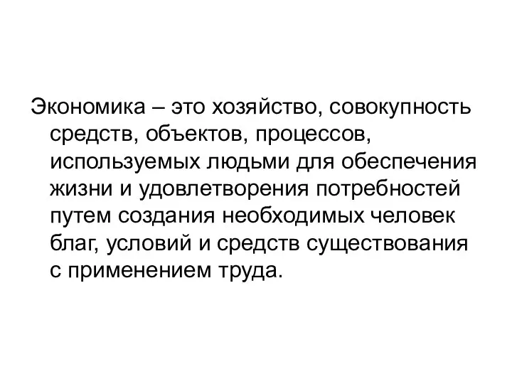 Экономика – это хозяйство, совокупность средств, объектов, процессов, используемых людьми для