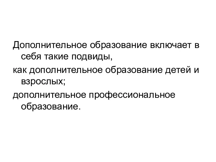 Дополнительное образование включает в себя такие подвиды, как дополнительное образование детей и взрослых; дополнительное профессиональное образование.