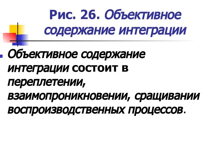 Рис. 26. Объективное содержание интеграции Объективное содержание интеграции состоит в переплетении, взаимопроникновении, сращивании воспроизводственных процессов.