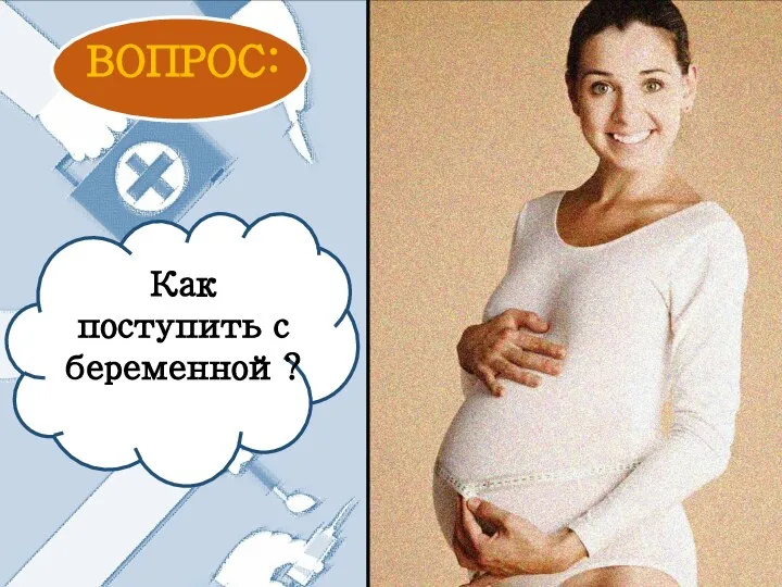 Как поступить с беременной? ВОПРОС: