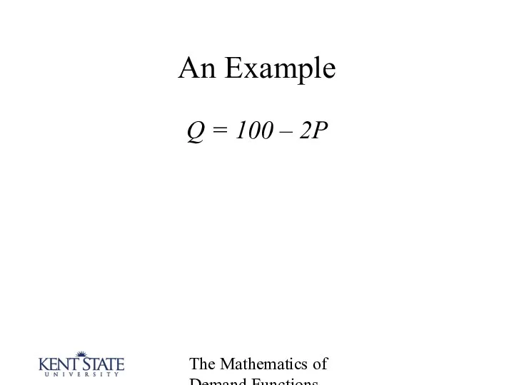 The Mathematics of Demand Functions An Example Q = 100 – 2P