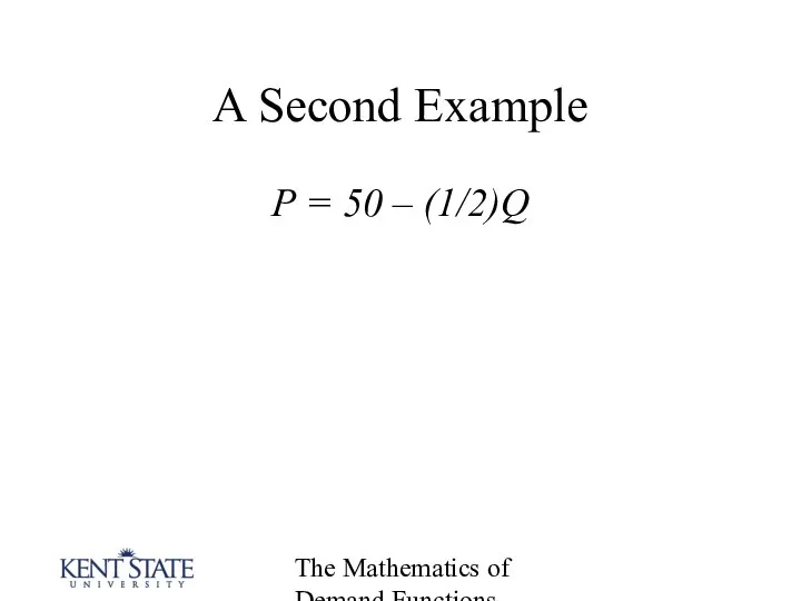 The Mathematics of Demand Functions A Second Example P = 50 – (1/2)Q