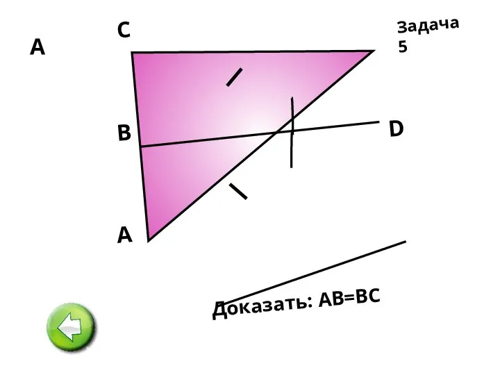 А А D В C Доказать: АВ=ВС Задача 5