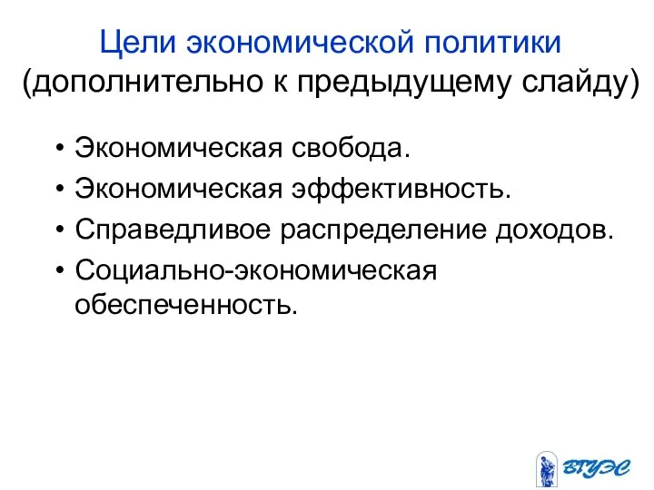 Цели экономической политики (дополнительно к предыдущему слайду) Экономическая свобода. Экономическая эффективность. Справедливое распределение доходов. Социально-экономическая обеспеченность.