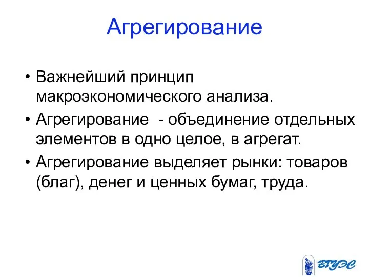 Агрегирование Важнейший принцип макроэкономического анализа. Агрегирование - объединение отдельных элементов в