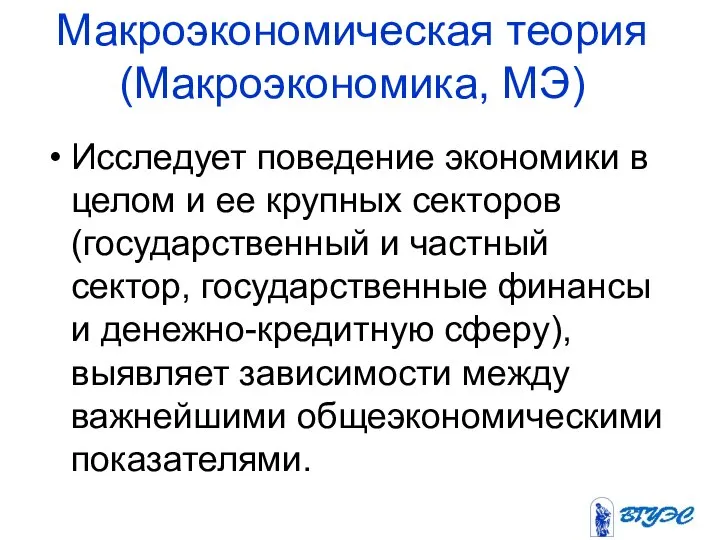 Макроэкономическая теория (Макроэкономика, МЭ) Исследует поведение экономики в целом и ее