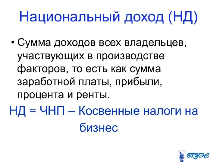 Национальный доход (НД) Сумма доходов всех владельцев, участвующих в производстве факторов,