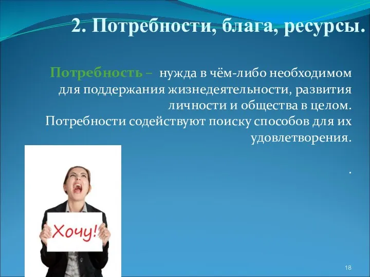 2. Потребности, блага, ресурсы. Потребность – нужда в чём-либо необходимом для