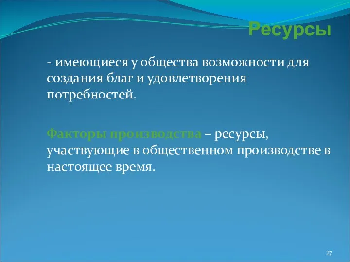 Ресурсы - имеющиеся у общества возможности для создания благ и удовлетворения