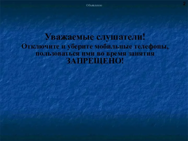 Объявление Уважаемые слушатели! Отключите и уберите мобильные телефоны, пользоваться ими во время занятия ЗАПРЕЩЕНО! 2