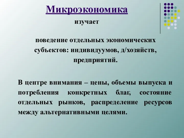 Микроэкономика изучает поведение отдельных экономических субъектов: индивидуумов, д/хозяйств, предприятий. В центре