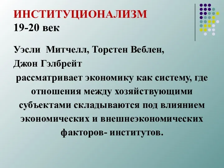 ИНСТИТУЦИОНАЛИЗМ 19-20 век Уэсли Митчелл, Торстен Веблен, Джон Гэлбрейт рассматривает экономику