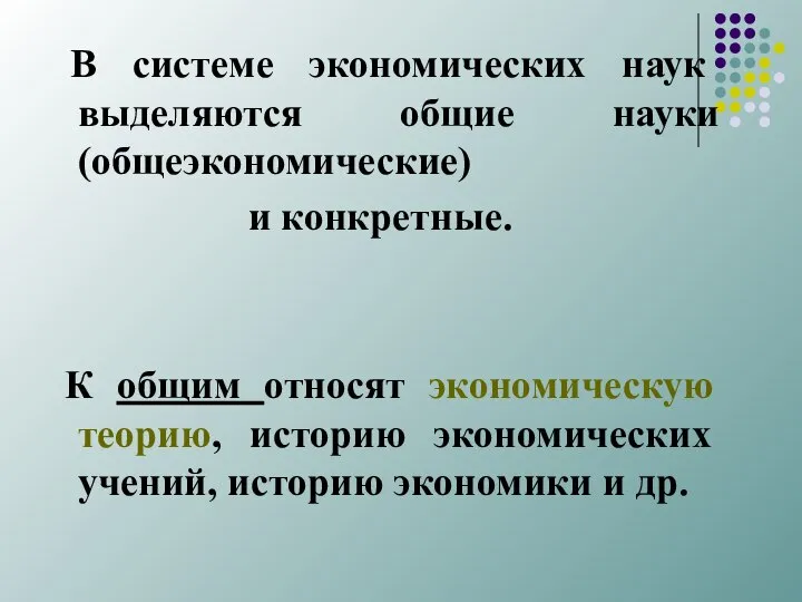 В системе экономических наук выделяются общие науки (общеэко­номические) и конкретные. К