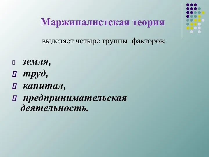 Маржиналистская теория выделяет четыре группы факторов: земля, труд, капитал, предпринимательская деятельность.