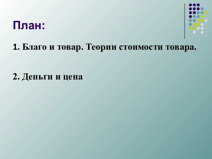 План: 1. Благо и товар. Теории стоимости товара. 2. Деньги и цена