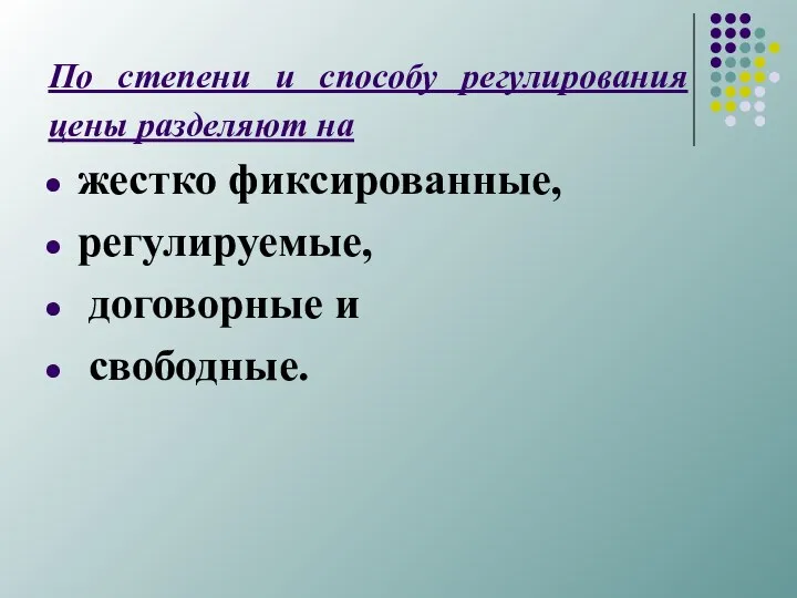 По степени и способу регулирования цены разделяют на жестко фиксированные, регулируемые, договорные и свободные.