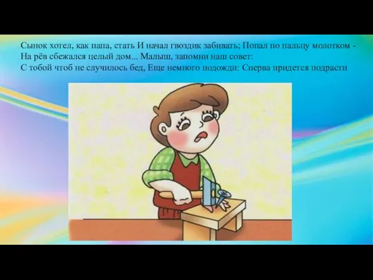 Сынок хотел, как папа, стать И начал гвоздик забивать; Попал по