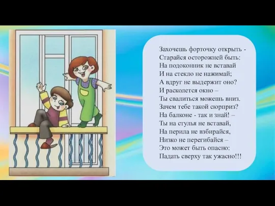 Захочешь форточку открыть -Старайся осторожней быть: На подоконник не вставай И