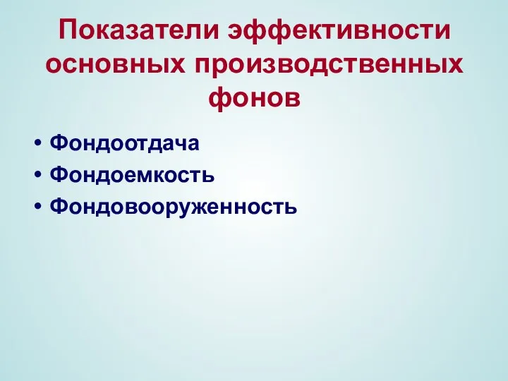 Показатели эффективности основных производственных фонов Фондоотдача Фондоемкость Фондовооруженность