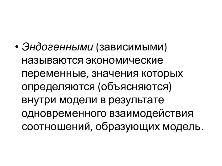 Эндогенными (зависимыми) называются экономические переменные, значения которых определяются (объясняются) внутри модели