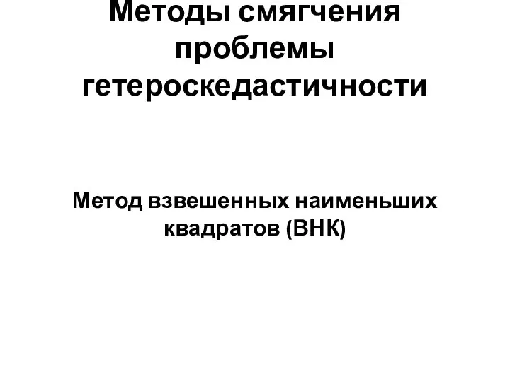 Методы смягчения проблемы гетероскедастичности Метод взвешенных наименьших квадратов (ВНК)