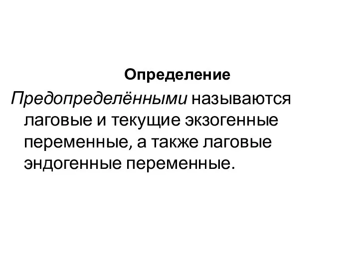 Определение Предопределёнными называются лаговые и текущие экзогенные переменные, а также лаговые эндогенные переменные.