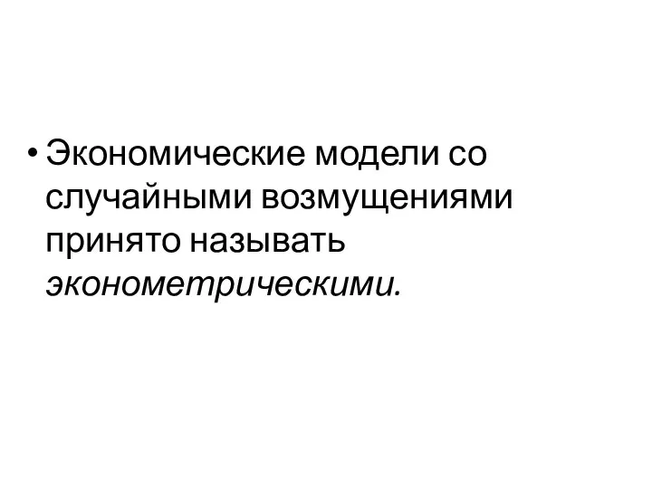 Экономические модели со случайными возмущениями принято называть эконометрическими.