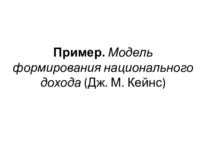 Пример. Модель формирования национального дохода (Дж. М. Кейнс)