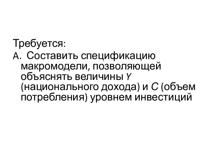 Требуется: A. Составить спецификацию макромодели, позволяющей объяснять величины Y (национального дохода)