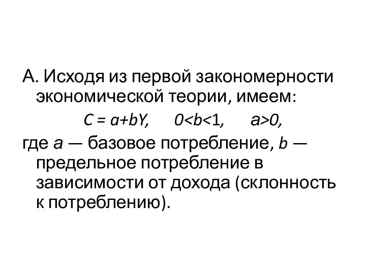 А. Исходя из первой закономерности экономической теории, имеем: C = a+bY,