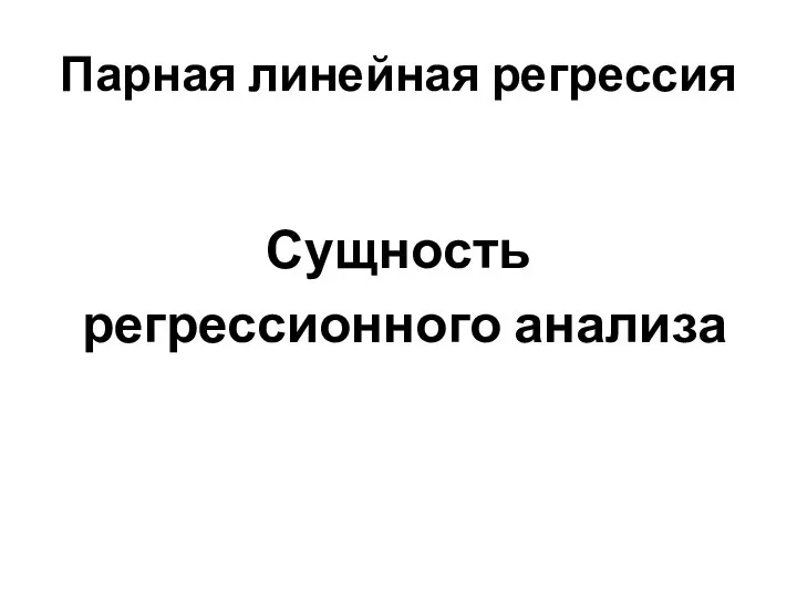 Парная линейная регрессия Сущность регрессионного анализа