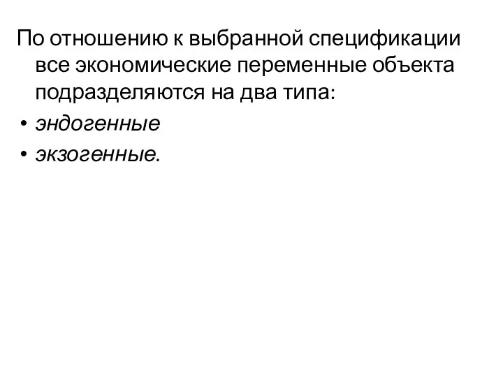 По отношению к выбранной спецификации все экономические переменные объекта подразделяются на два типа: эндогенные экзогенные.