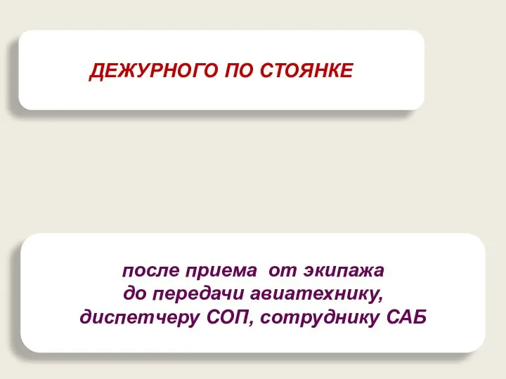 ДЕЖУРНОГО ПО СТОЯНКЕ после приема от экипажа до передачи авиатехнику, диспетчеру СОП, сотруднику САБ