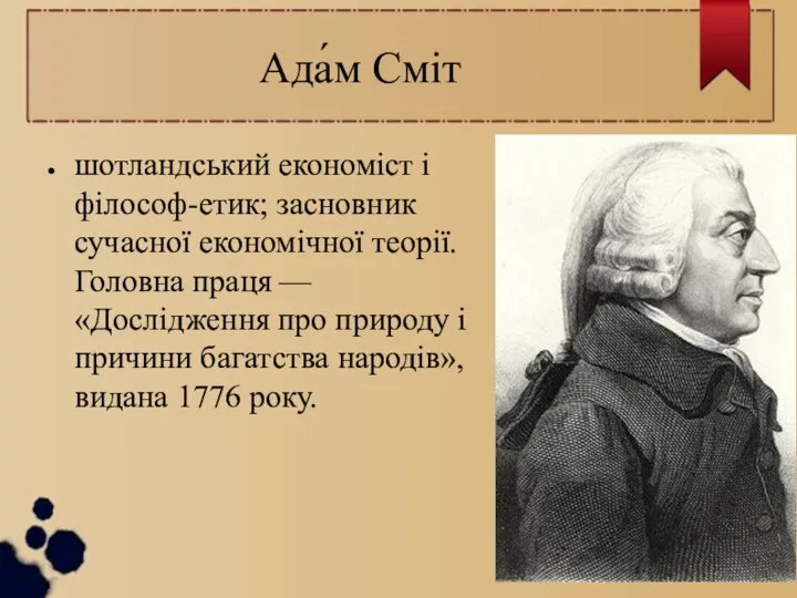 Ада́м Сміт шотландський економіст і філософ-етик; засновник сучасної економічної теорії. Головна