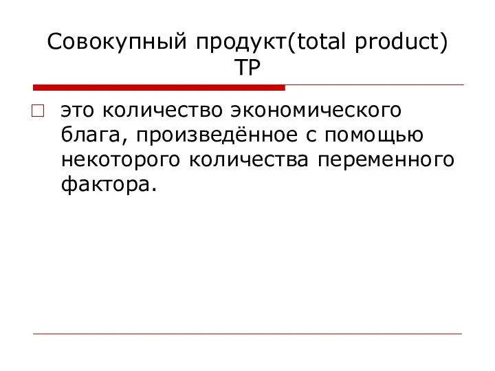 Совокупный продукт(total product) TP это количество экономического блага, произведённое с помощью некоторого количества переменного фактора.