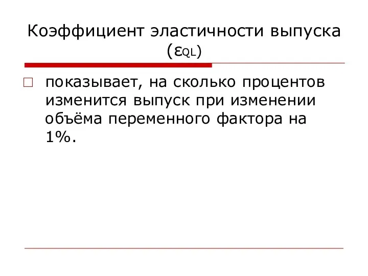 Коэффициент эластичности выпуска(εQL) показывает, на сколько процентов изменится выпуск при изменении объёма переменного фактора на 1%.