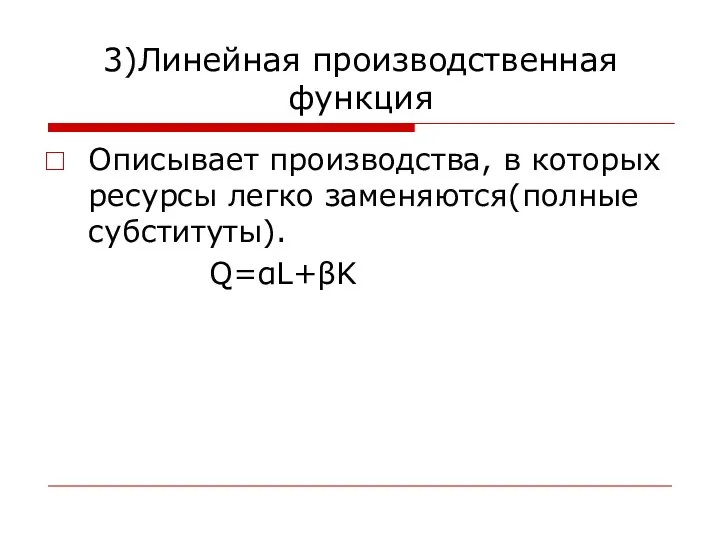 3)Линейная производственная функция Описывает производства, в которых ресурсы легко заменяются(полные субституты). Q=αL+βK