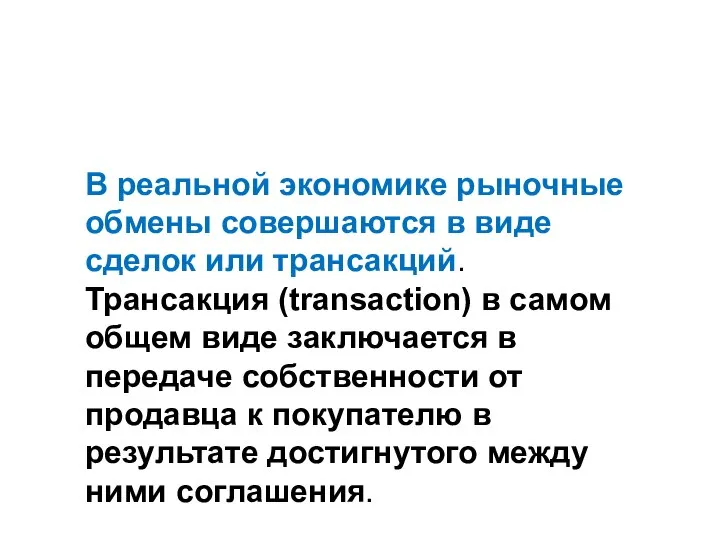 В реальной экономике рыночные обмены совершаются в виде сделок или трансакций.