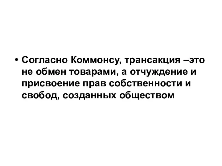 Согласно Коммонсу, трансакция –это не обмен товарами, а отчуждение и присвоение