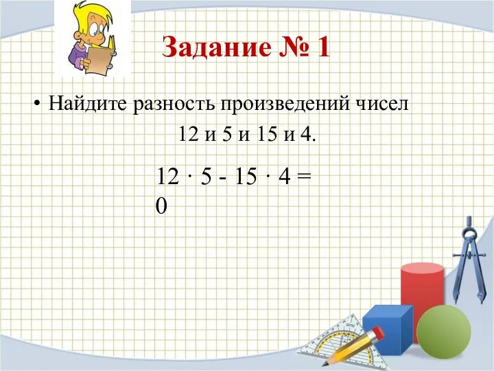 Задание № 1 Найдите разность произведений чисел 12 и 5 и