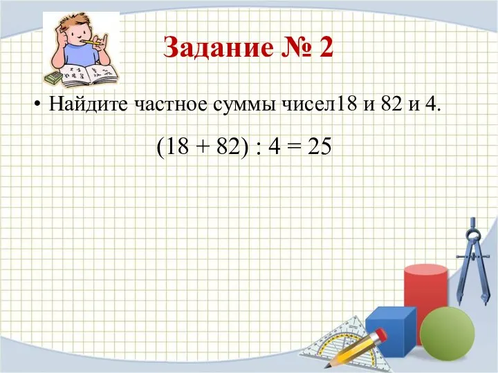 Задание № 2 Найдите частное суммы чисел18 и 82 и 4.