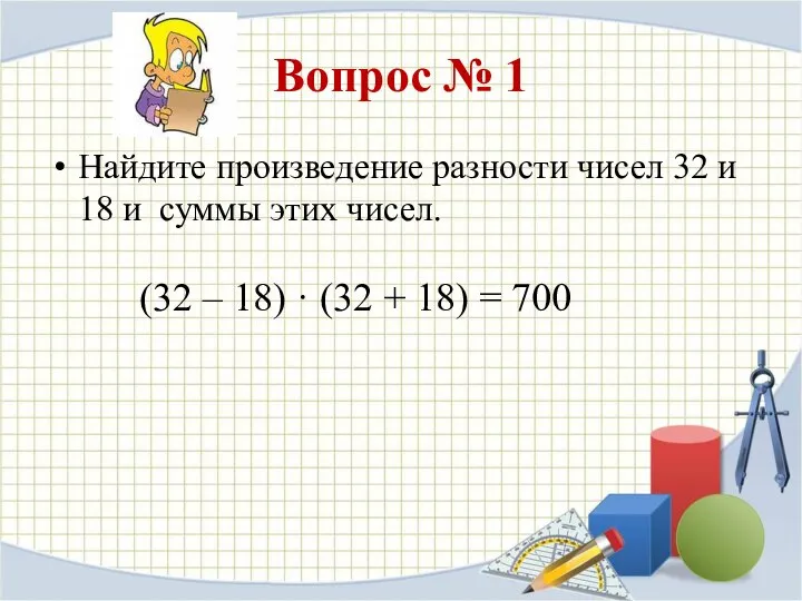 Вопрос № 1 Найдите произведение разности чисел 32 и 18 и
