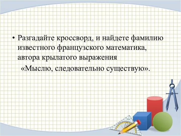 Разгадайте кроссворд, и найдете фамилию известного французского математика, автора крылатого выражения «Мыслю, следовательно существую».