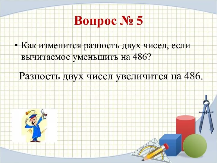 Вопрос № 5 Как изменится разность двух чисел, если вычитаемое уменьшить