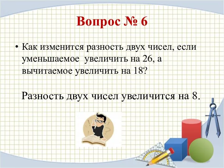 Вопрос № 6 Как изменится разность двух чисел, если уменьшаемое увеличить